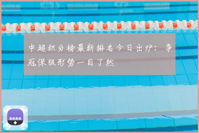 中超积分榜最新排名今日出炉：争冠保级形势一目了然