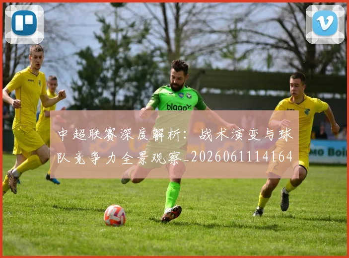 中超联赛深度解析：战术演变与球队竞争力全景观察_20260611141649