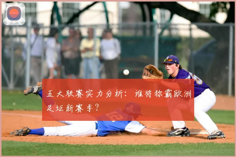 五大联赛实力分析：谁将称霸欧洲足坛新赛季？