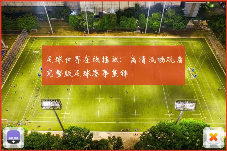 足球世界在线播放：高清流畅观看完整版足球赛事集锦