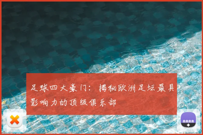 足球四大豪门：揭秘欧洲足坛最具影响力的顶级俱乐部