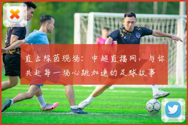 直击绿茵现场：中超直播网，与你共赴每一场心跳加速的足球故事