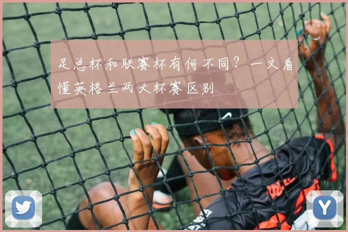 足总杯和联赛杯有何不同？一文看懂英格兰两大杯赛区别