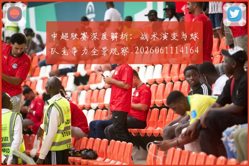 中超联赛深度解析：战术演变与球队竞争力全景观察_20260611141649
