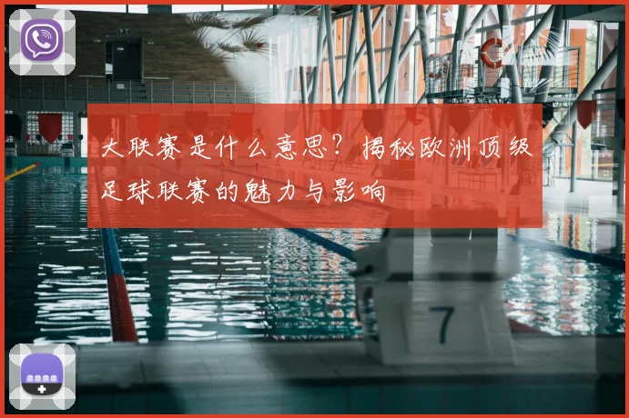 大联赛是什么意思？揭秘欧洲顶级足球联赛的魅力与影响