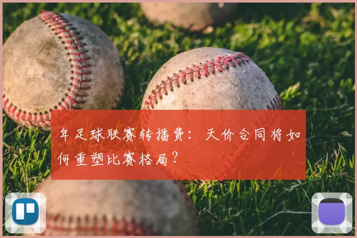 年足球联赛转播费：天价合同将如何重塑比赛格局？