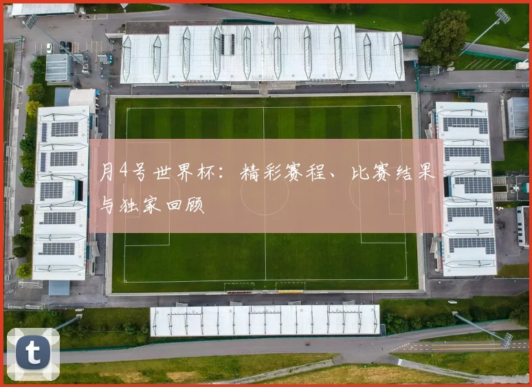 月4号世界杯:精彩赛程、比赛结果与独家回顾