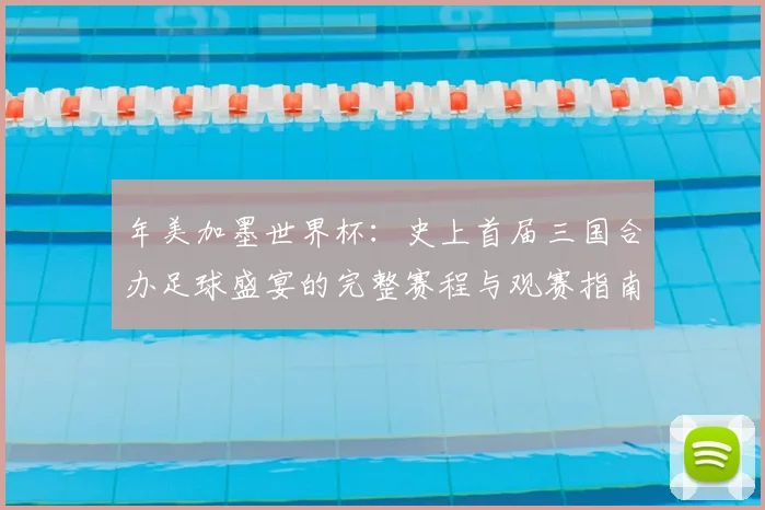 年美加墨世界杯：史上首届三国合办足球盛宴的完整赛程与观赛指南