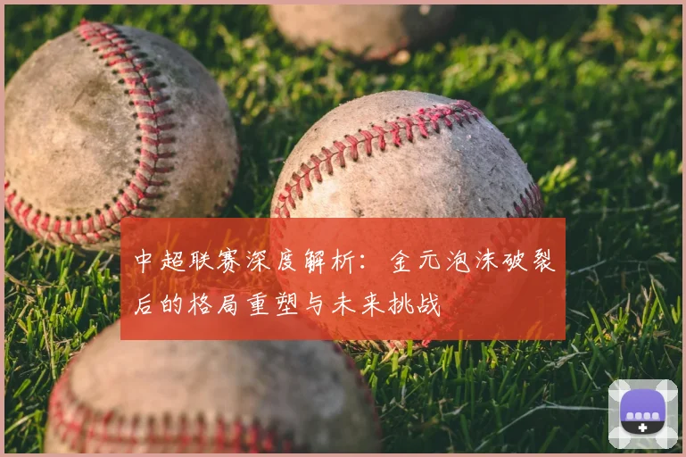 中超联赛深度解析:金元泡沫破裂后的格局重塑与未来挑战