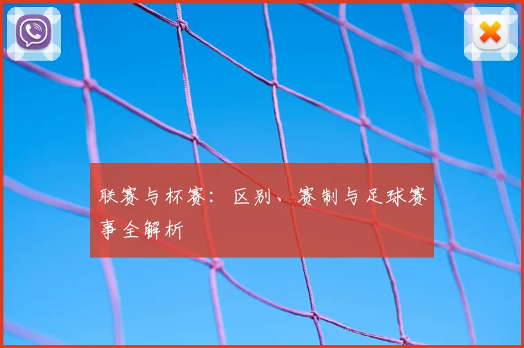 联赛与杯赛：区别、赛制与足球赛事全解析